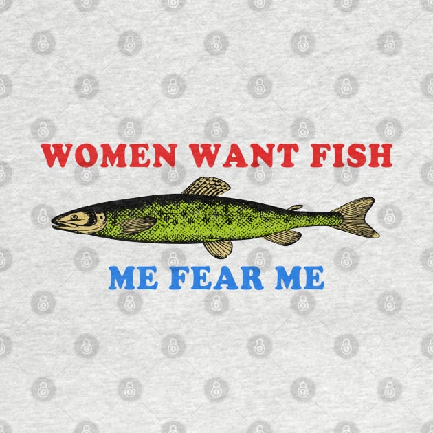 Women Want Fish Me Fear Me - Oddly Specific Meme, Fishing by SpaceDogLaika